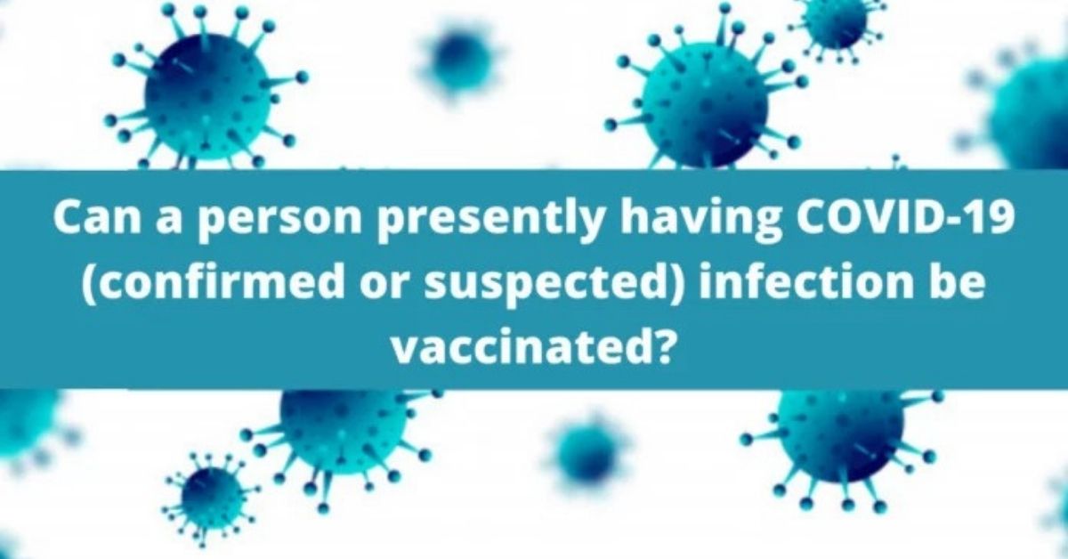 தற்போது COVID-19 (உறுதிப்படுத்தப்பட்ட அல்லது சந்தேகிக்கப்படும்) தொற்று உள்ள ஒருவருக்கு தடுப்பூசி போட முடியுமா?